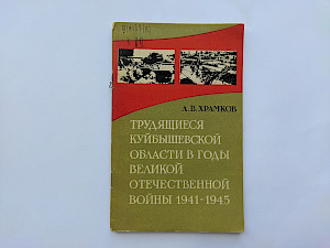Л.В. Храмков. Трудящиеся Куйбышевской области в годы Великой Отечественной войны 1941 -1945 г.г.